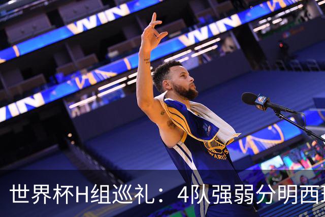 世界杯H组巡礼：4队强弱分明西班牙冲冠 佛得角首次亮相